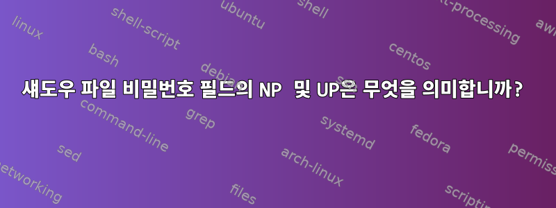 섀도우 파일 비밀번호 필드의 NP 및 UP은 무엇을 의미합니까?