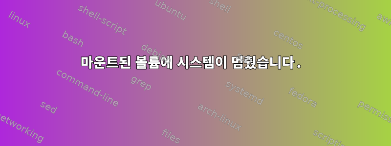 마운트된 볼륨에 시스템이 멈췄습니다.