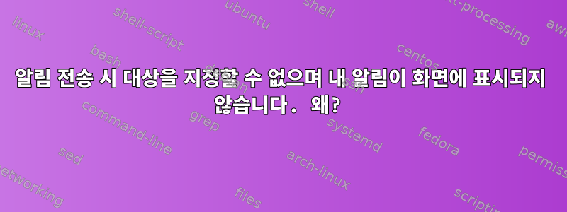 알림 전송 시 대상을 지정할 수 없으며 내 알림이 화면에 표시되지 않습니다. 왜?