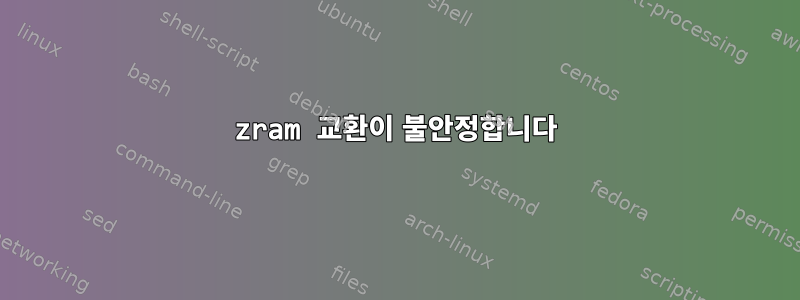 zram 교환이 불안정합니다