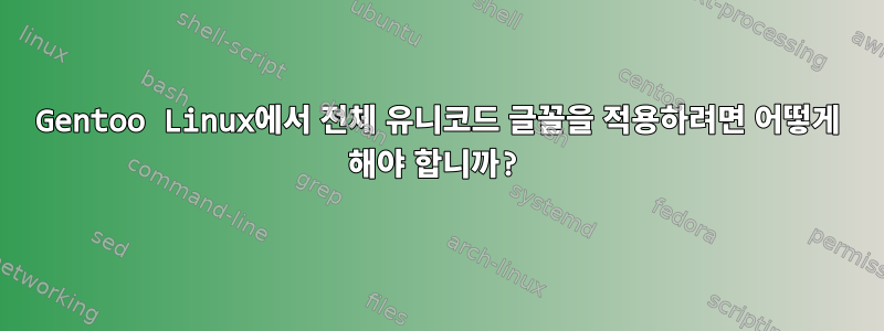 Gentoo Linux에서 전체 유니코드 글꼴을 적용하려면 어떻게 해야 합니까?