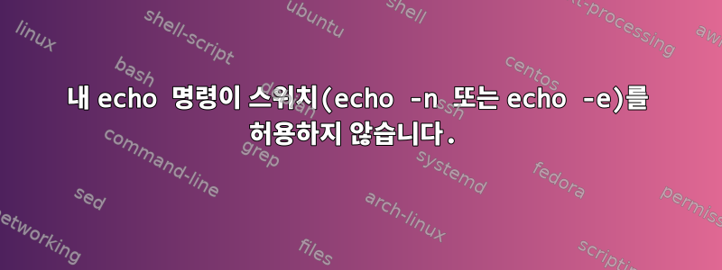 내 echo 명령이 스위치(echo -n 또는 echo -e)를 허용하지 않습니다.