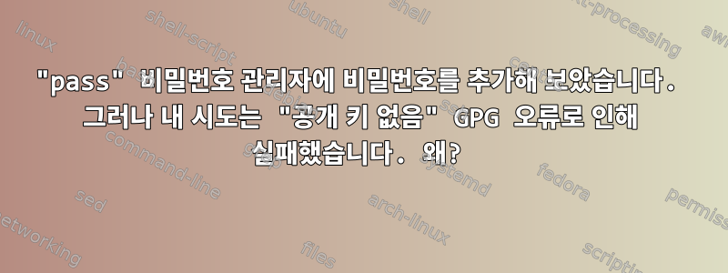 "pass" 비밀번호 관리자에 비밀번호를 추가해 보았습니다. 그러나 내 시도는 "공개 키 없음" GPG 오류로 인해 실패했습니다. 왜?