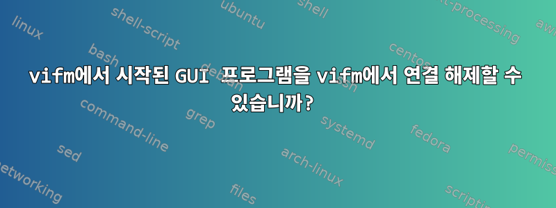 vifm에서 시작된 GUI 프로그램을 vifm에서 연결 해제할 수 있습니까?