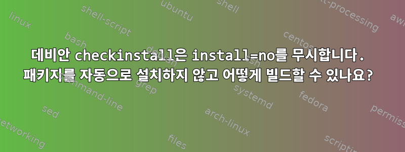 데비안 checkinstall은 install=no를 무시합니다. 패키지를 자동으로 설치하지 않고 어떻게 빌드할 수 있나요?