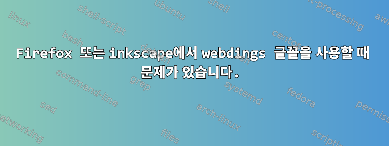 Firefox 또는 inkscape에서 webdings 글꼴을 사용할 때 문제가 있습니다.