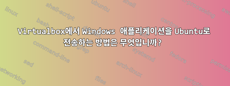 Virtualbox에서 Windows 애플리케이션을 Ubuntu로 전송하는 방법은 무엇입니까?