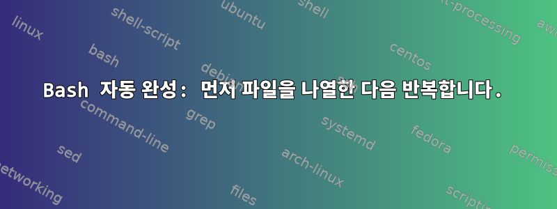 Bash 자동 완성: 먼저 파일을 나열한 다음 반복합니다.