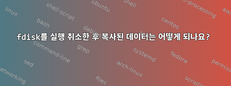 fdisk를 실행 취소한 후 복사된 데이터는 어떻게 되나요?