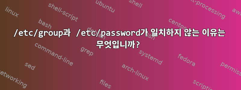 /etc/group과 /etc/password가 일치하지 않는 이유는 무엇입니까?