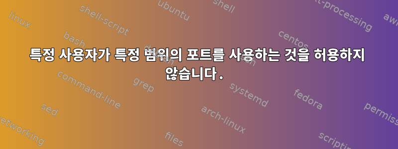 특정 사용자가 특정 범위의 포트를 사용하는 것을 허용하지 않습니다.