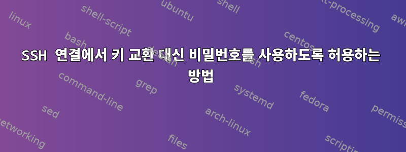 SSH 연결에서 키 교환 대신 비밀번호를 사용하도록 허용하는 방법