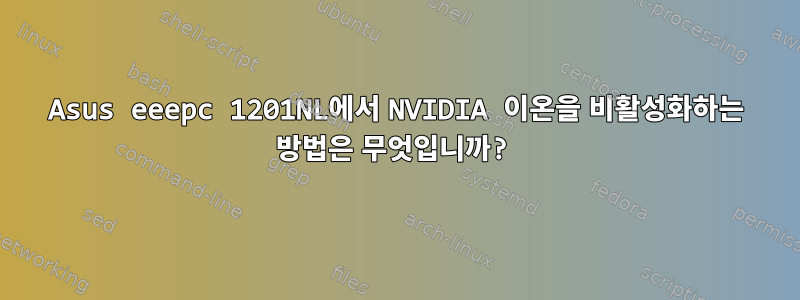 Asus eeepc 1201NL에서 NVIDIA 이온을 비활성화하는 방법은 무엇입니까?