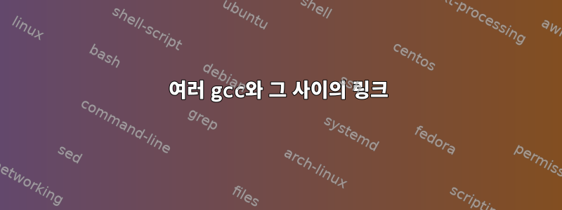 여러 gcc와 그 사이의 링크