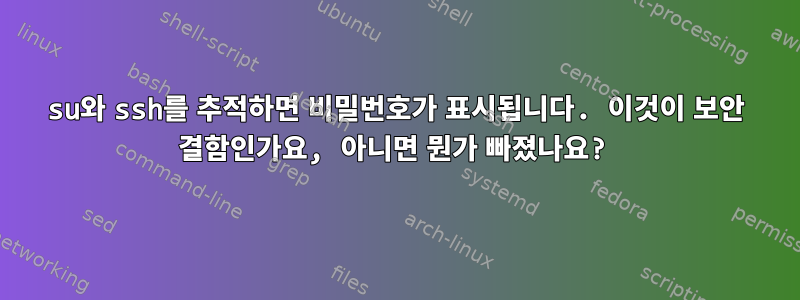 su와 ssh를 추적하면 비밀번호가 표시됩니다. 이것이 보안 결함인가요, 아니면 뭔가 빠졌나요?