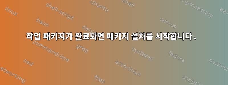 작업 패키지가 완료되면 패키지 설치를 시작합니다.