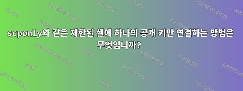 scponly와 같은 제한된 셸에 하나의 공개 키만 연결하는 방법은 무엇입니까?