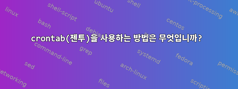 crontab(젠투)을 사용하는 방법은 무엇입니까?