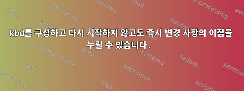 kbd를 구성하고 다시 시작하지 않고도 즉시 변경 사항의 이점을 누릴 수 있습니다.