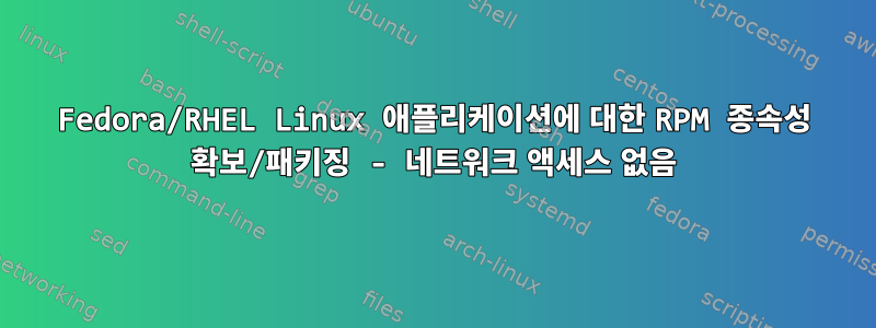 Fedora/RHEL Linux 애플리케이션에 대한 RPM 종속성 확보/패키징 - 네트워크 액세스 없음