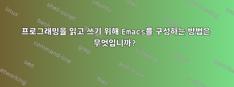 프로그래밍을 읽고 쓰기 위해 Emacs를 구성하는 방법은 무엇입니까?