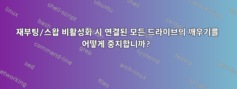 재부팅/스왑 비활성화 시 연결된 모든 드라이브의 깨우기를 어떻게 중지합니까?