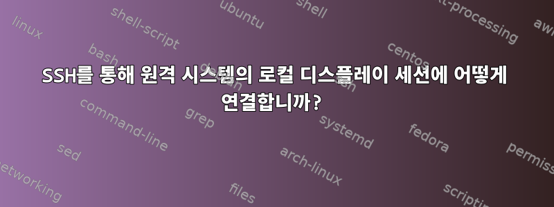 SSH를 통해 원격 시스템의 로컬 디스플레이 세션에 어떻게 연결합니까?