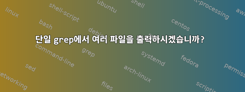 단일 grep에서 여러 파일을 출력하시겠습니까?