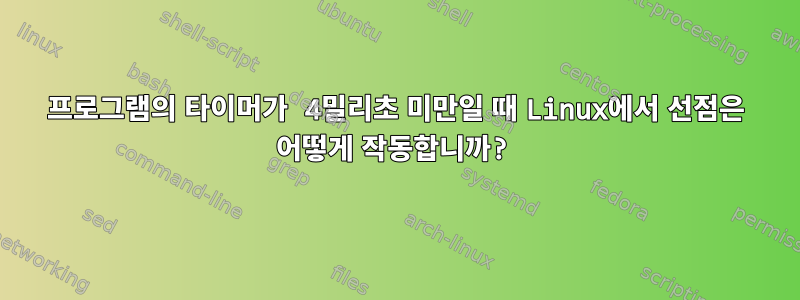 프로그램의 타이머가 4밀리초 미만일 때 Linux에서 선점은 어떻게 작동합니까?