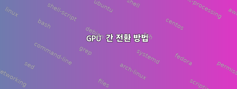 GPU 간 전환 방법