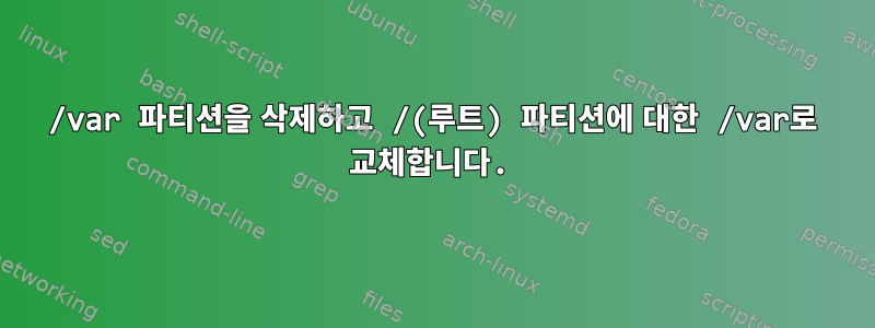 /var 파티션을 삭제하고 /(루트) 파티션에 대한 /var로 교체합니다.