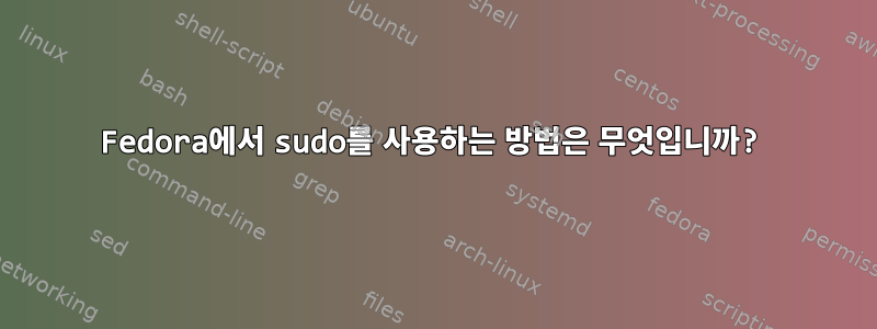 Fedora에서 sudo를 사용하는 방법은 무엇입니까?