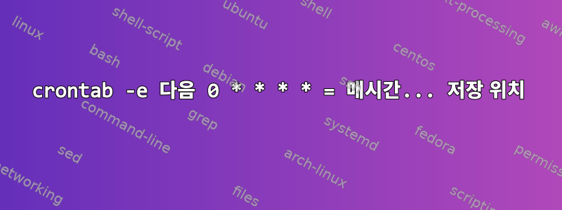 crontab -e 다음 0 * * * * = 매시간... 저장 위치