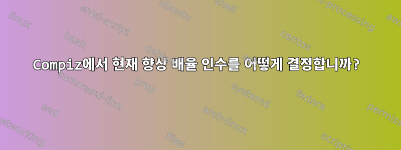 Compiz에서 현재 향상 배율 인수를 어떻게 결정합니까?