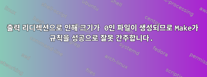 출력 리디렉션으로 인해 크기가 0인 파일이 생성되므로 Make가 규칙을 성공으로 잘못 간주합니다.