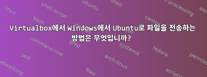 Virtualbox에서 Windows에서 Ubuntu로 파일을 전송하는 방법은 무엇입니까?