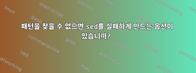 패턴을 찾을 수 없으면 sed를 실패하게 만드는 옵션이 있습니까?