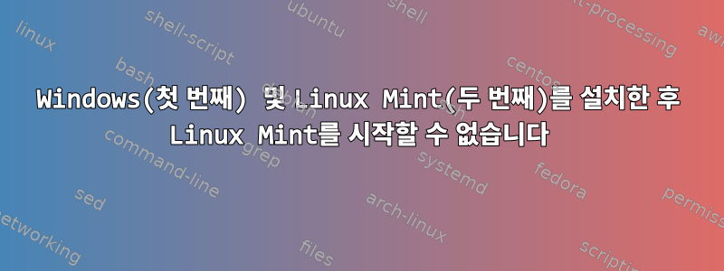 Windows(첫 번째) 및 Linux Mint(두 번째)를 설치한 후 Linux Mint를 시작할 수 없습니다