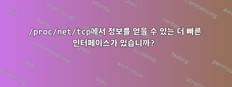 /proc/net/tcp에서 정보를 얻을 수 있는 더 빠른 인터페이스가 있습니까?