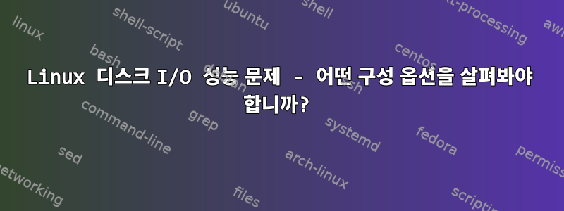 Linux 디스크 I/O 성능 문제 - 어떤 구성 옵션을 살펴봐야 합니까?