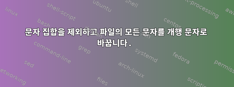 문자 집합을 제외하고 파일의 모든 문자를 개행 문자로 바꿉니다.