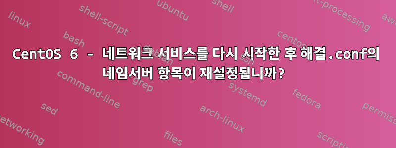 CentOS 6 - 네트워크 서비스를 다시 시작한 후 해결.conf의 네임서버 항목이 재설정됩니까?