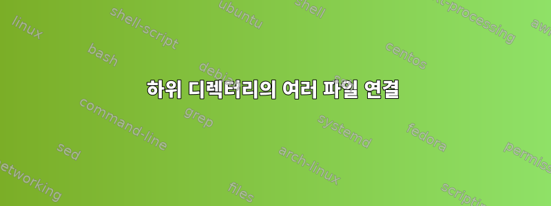 하위 디렉터리의 여러 파일 연결