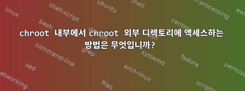 chroot 내부에서 chroot 외부 디렉토리에 액세스하는 방법은 무엇입니까?