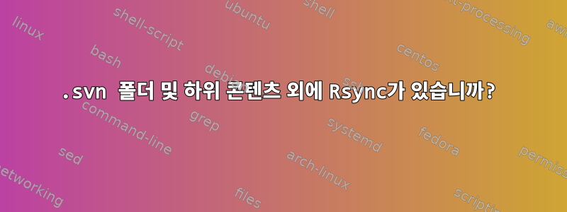 .svn 폴더 및 하위 콘텐츠 외에 Rsync가 있습니까?