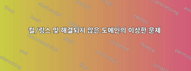 컬/링스 및 해결되지 않은 도메인의 이상한 문제