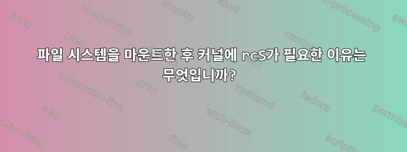 파일 시스템을 마운트한 후 커널에 rcS가 필요한 이유는 무엇입니까?