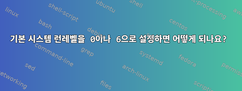 기본 시스템 런레벨을 0이나 6으로 설정하면 어떻게 되나요?