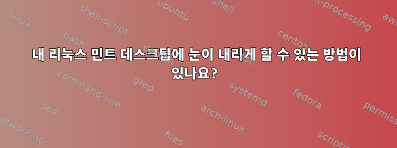 내 리눅스 민트 데스크탑에 눈이 내리게 할 수 있는 방법이 있나요?