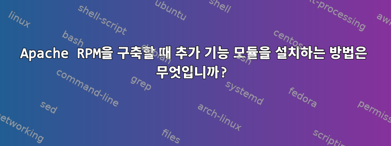 Apache RPM을 구축할 때 추가 기능 모듈을 설치하는 방법은 무엇입니까?